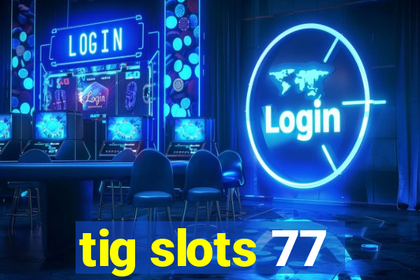 tig slots 77